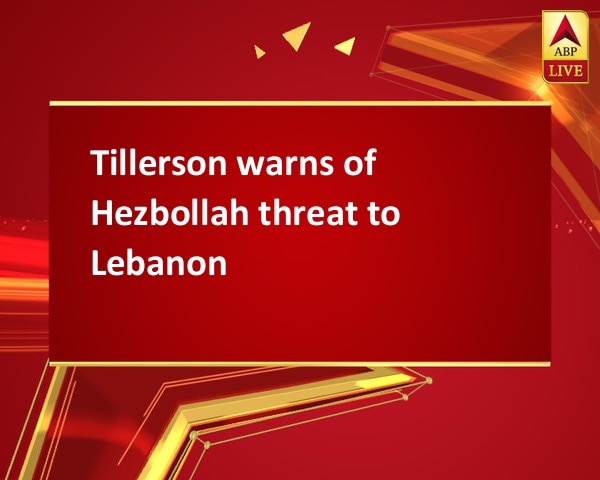 Tillerson warns of Hezbollah threat to Lebanon Tillerson warns of Hezbollah threat to Lebanon