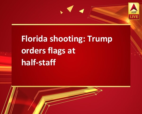Florida shooting: Trump orders flags at half-staff Florida shooting: Trump orders flags at half-staff