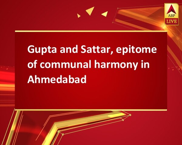 Gupta and Sattar, epitome of communal harmony in Ahmedabad Gupta and Sattar, epitome of communal harmony in Ahmedabad