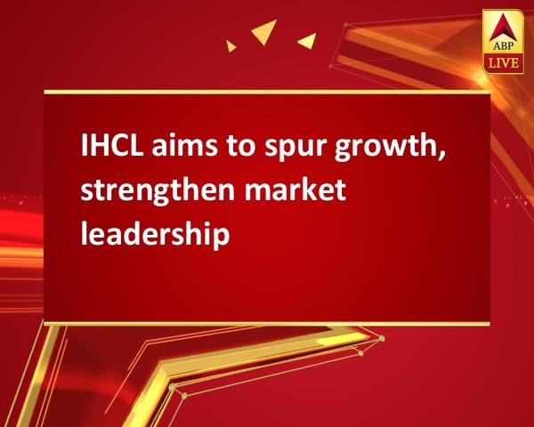 IHCL aims to spur growth, strengthen market leadership IHCL aims to spur growth, strengthen market leadership