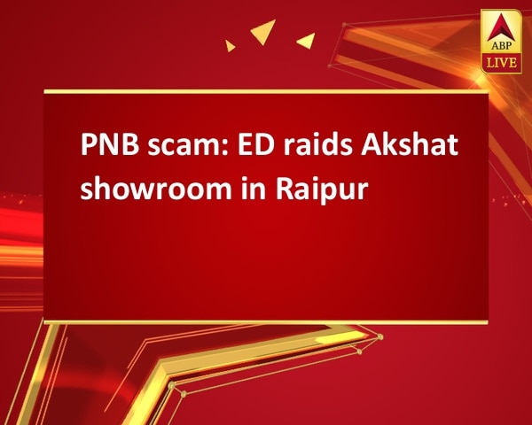 PNB scam: ED raids Akshat showroom in Raipur PNB scam: ED raids Akshat showroom in Raipur
