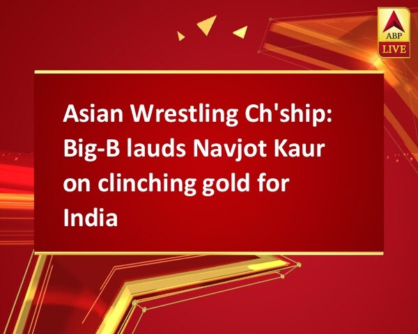 Asian Wrestling Ch'ship: Big-B lauds Navjot Kaur on clinching gold for India Asian Wrestling Ch'ship: Big-B lauds Navjot Kaur on clinching gold for India