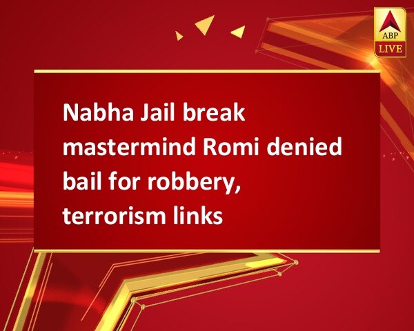 Nabha Jail break mastermind Romi denied bail for robbery, terrorism links Nabha Jail break mastermind Romi denied bail for robbery, terrorism links