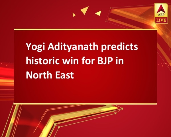 Yogi Adityanath predicts historic win for BJP in North East Yogi Adityanath predicts historic win for BJP in North East