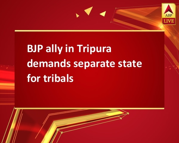 BJP ally in Tripura demands separate state for tribals BJP ally in Tripura demands separate state for tribals