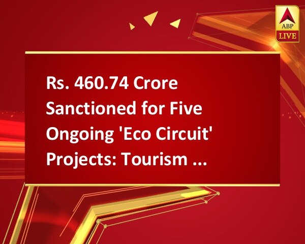 Rs. 460.74 Crore Sanctioned for Five Ongoing 'Eco Circuit' Projects: Tourism Minister Rs. 460.74 Crore Sanctioned for Five Ongoing 'Eco Circuit' Projects: Tourism Minister