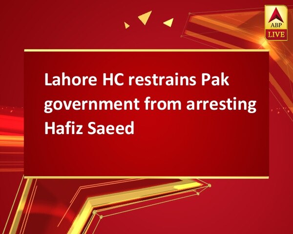 Lahore HC restrains Pak government from arresting Hafiz Saeed Lahore HC restrains Pak government from arresting Hafiz Saeed