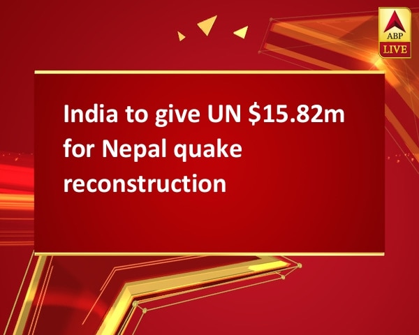 India to give UN $15.82m for Nepal quake reconstruction India to give UN $15.82m for Nepal quake reconstruction