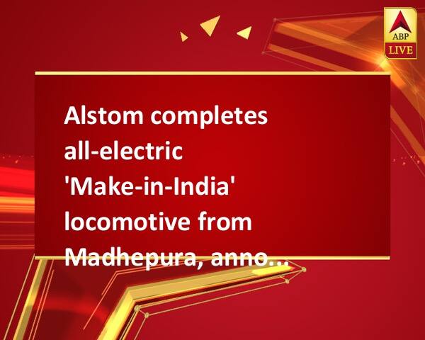 Alstom completes all-electric \'Make-in-India\' locomotive from Madhepura, announces €75 million contract