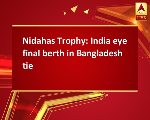 Nidahas Trophy: India eye final berth in Bangladesh tie Nidahas Trophy: India eye final berth in Bangladesh tie
