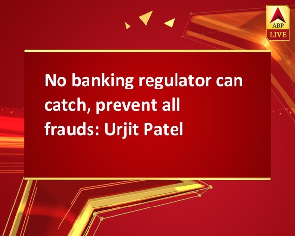 No banking regulator can catch, prevent all frauds: Urjit Patel  No banking regulator can catch, prevent all frauds: Urjit Patel