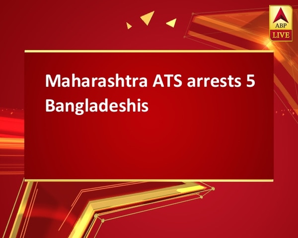 Maharashtra ATS arrests 5 Bangladeshis Maharashtra ATS arrests 5 Bangladeshis