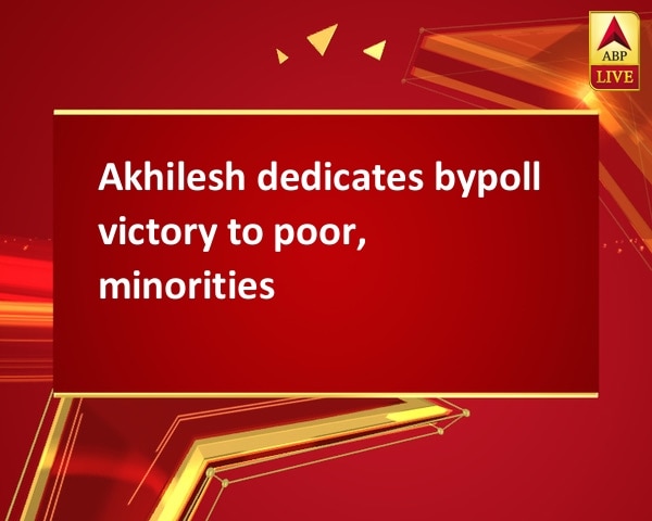 Akhilesh dedicates bypoll victory to poor, minorities Akhilesh dedicates bypoll victory to poor, minorities