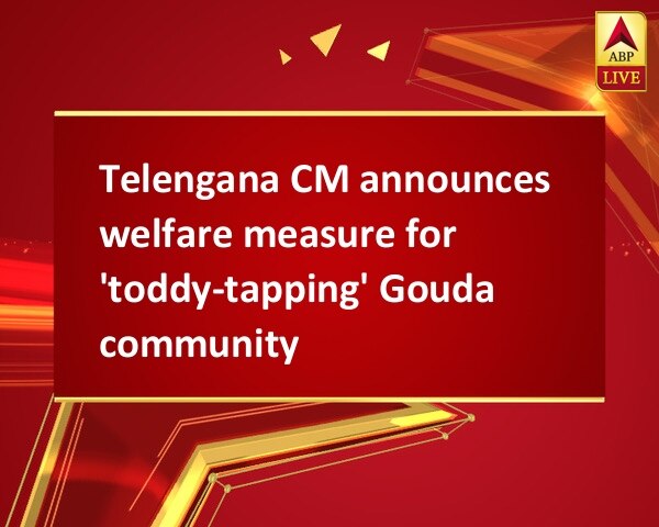 Telengana CM announces welfare measure for 'toddy-tapping' Gouda community Telengana CM announces welfare measure for 'toddy-tapping' Gouda community