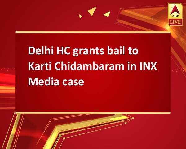 Delhi HC grants bail to Karti Chidambaram in INX Media case Delhi HC grants bail to Karti Chidambaram in INX Media case