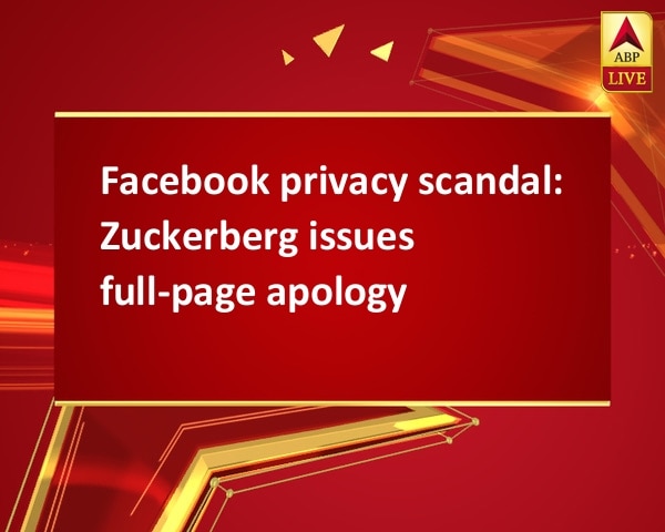 Facebook privacy scandal: Zuckerberg issues full-page apology Facebook privacy scandal: Zuckerberg issues full-page apology