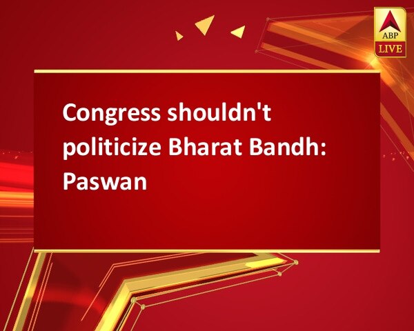 Congress shouldn't politicize Bharat Bandh: Paswan Congress shouldn't politicize Bharat Bandh: Paswan