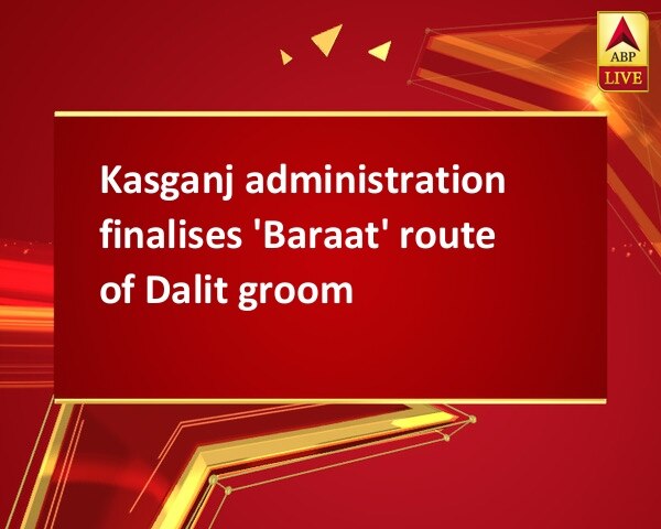 Kasganj administration finalises 'Baraat' route of Dalit groom Kasganj administration finalises 'Baraat' route of Dalit groom