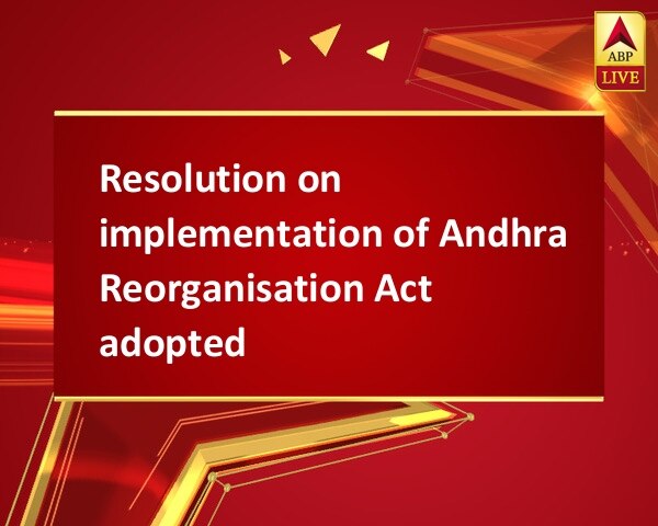 Resolution on implementation of Andhra Reorganisation Act adopted Resolution on implementation of Andhra Reorganisation Act adopted