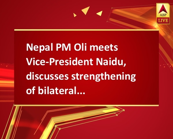 Nepal PM Oli meets Vice-President Naidu, discusses strengthening of bilateral ties Nepal PM Oli meets Vice-President Naidu, discusses strengthening of bilateral ties