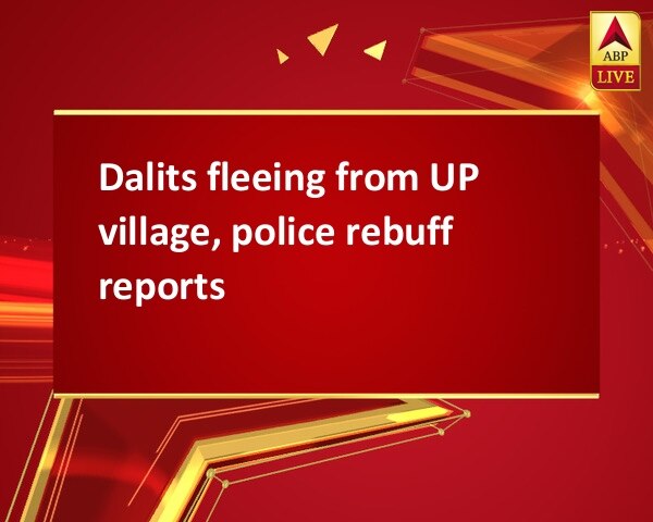Dalits fleeing from UP village, police rebuff reports Dalits fleeing from UP village, police rebuff reports