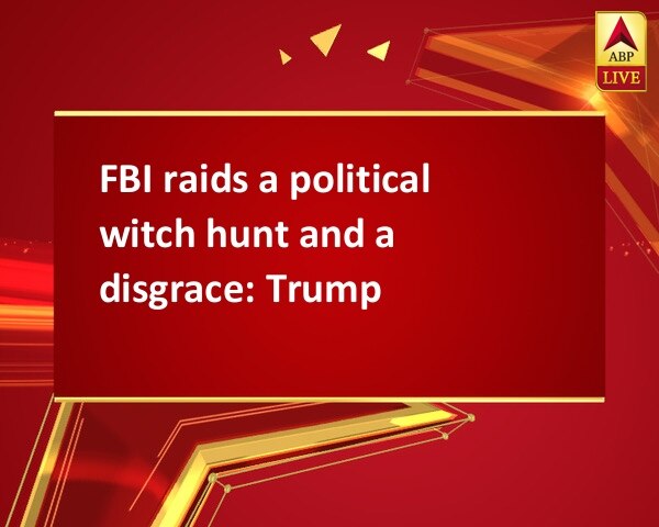 FBI raids a political witch hunt and a disgrace: Trump FBI raids a political witch hunt and a disgrace: Trump