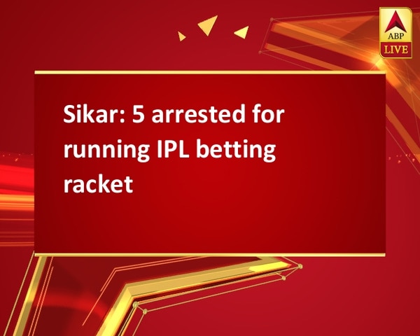 Sikar: 5 arrested for running IPL betting racket Sikar: 5 arrested for running IPL betting racket