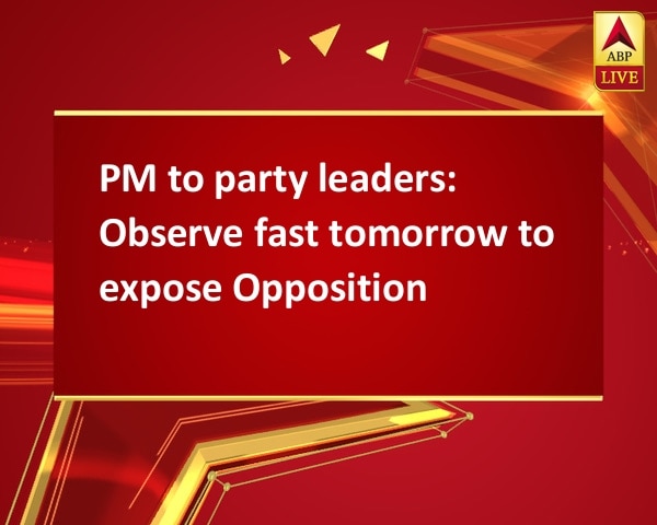 PM to party leaders: Observe fast tomorrow to expose Opposition PM to party leaders: Observe fast tomorrow to expose Opposition
