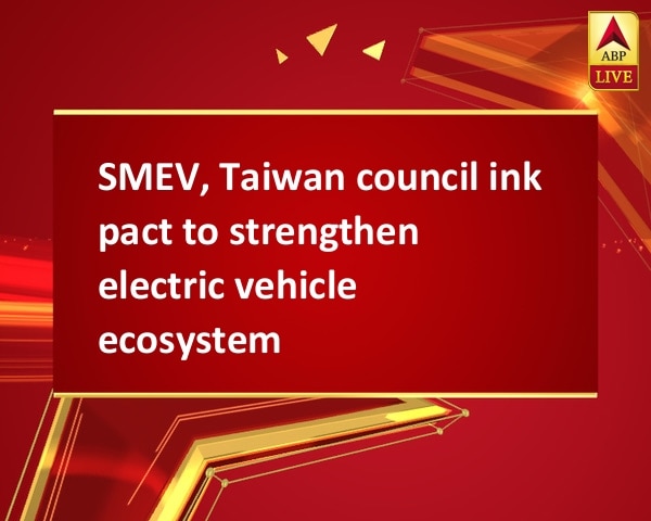 SMEV, Taiwan council ink pact to strengthen electric vehicle ecosystem SMEV, Taiwan council ink pact to strengthen electric vehicle ecosystem