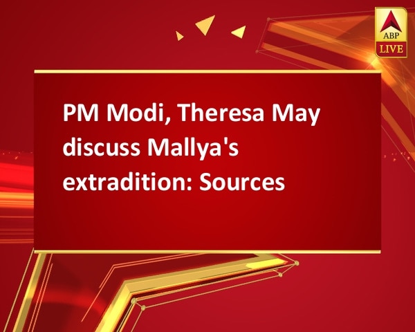 PM Modi, Theresa May discuss Mallya's extradition: Sources PM Modi, Theresa May discuss Mallya's extradition: Sources