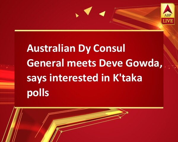 Australian Dy Consul General meets Deve Gowda, says interested in K'taka polls Australian Dy Consul General meets Deve Gowda, says interested in K'taka polls