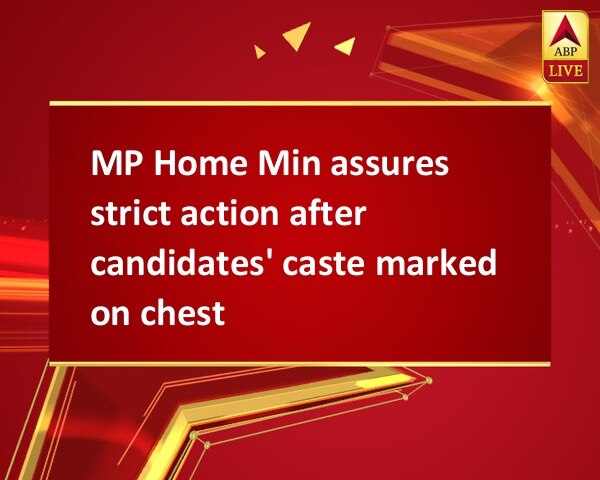 MP Home Min assures strict action after candidates' caste marked on chest MP Home Min assures strict action after candidates' caste marked on chest