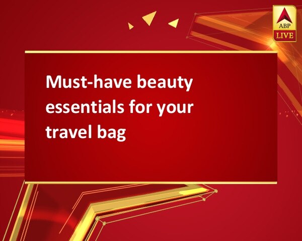 Must-have beauty essentials for your travel bag Must-have beauty essentials for your travel bag