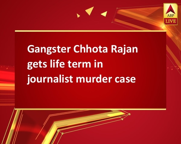 Gangster Chhota Rajan gets life term in journalist murder case Gangster Chhota Rajan gets life term in journalist murder case