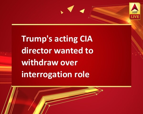 Trump's acting CIA director wanted to withdraw over interrogation role