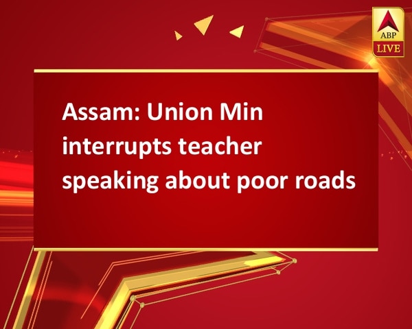 Assam: Union Min interrupts teacher speaking about poor roads Assam: Union Min interrupts teacher speaking about poor roads