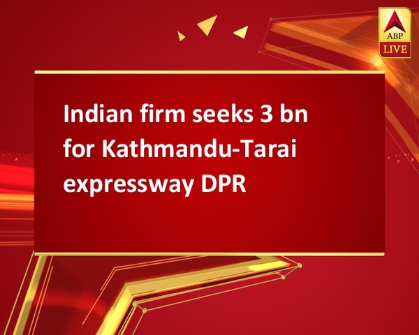 Indian firm seeks 3 bn for Kathmandu-Tarai expressway DPR Indian firm seeks 3 bn for Kathmandu-Tarai expressway DPR