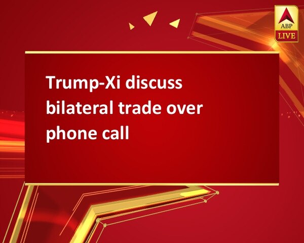 Trump-Xi discuss bilateral trade over phone call Trump-Xi discuss bilateral trade over phone call