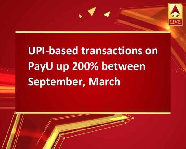 UPI-based transactions on PayU up 200% between September, March UPI-based transactions on PayU up 200% between September, March UPI-based transactions on PayU up 200% between September, March