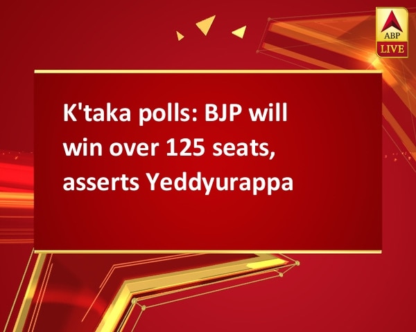 K'taka polls: BJP will win over 125 seats, asserts Yeddyurappa K'taka polls: BJP will win over 125 seats, asserts Yeddyurappa