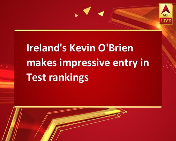 Ireland's Kevin O'Brien makes impressive entry in Test rankings Ireland's Kevin O'Brien makes impressive entry in Test rankings