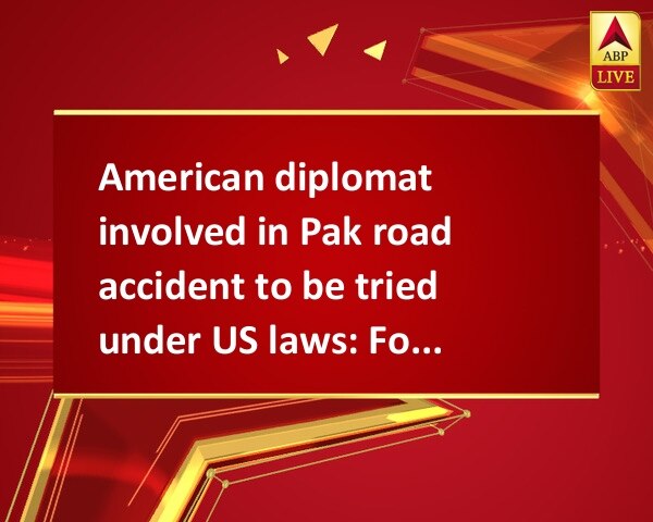 American diplomat involved in Pak road accident to be tried under US laws: Foreign Office American diplomat involved in Pak road accident to be tried under US laws: Foreign Office