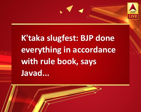 K'taka slugfest: BJP done everything in accordance with rule book, says Javadekar K'taka slugfest: BJP done everything in accordance with rule book, says Javadekar