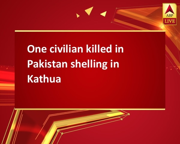 One civilian killed in Pakistan shelling in Kathua One civilian killed in Pakistan shelling in Kathua