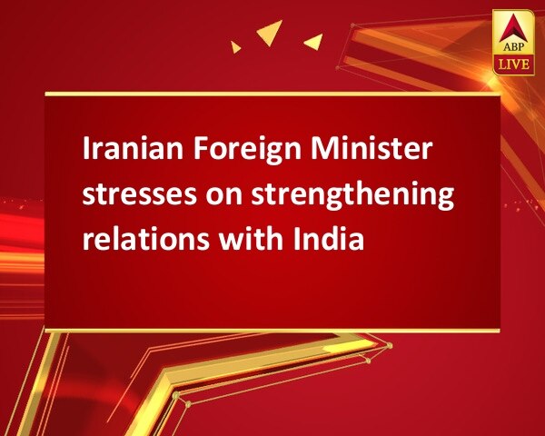 Iranian Foreign Minister stresses on strengthening relations with India Iranian Foreign Minister stresses on strengthening relations with India