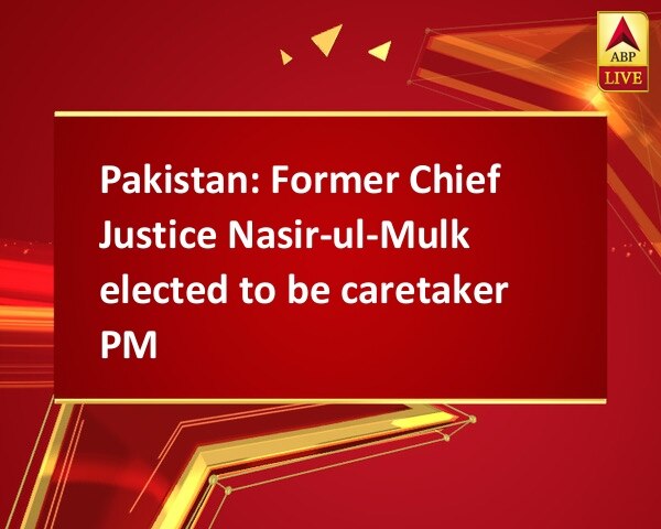 Pakistan: Former Chief Justice Nasir-ul-Mulk elected to be caretaker PM Pakistan: Former Chief Justice Nasir-ul-Mulk elected to be caretaker PM