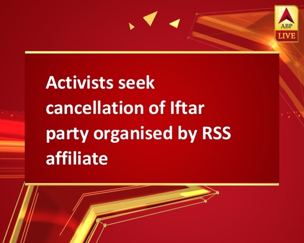 Activists seek cancellation of Iftar party organised by RSS affiliate Activists seek cancellation of Iftar party organised by RSS affiliate