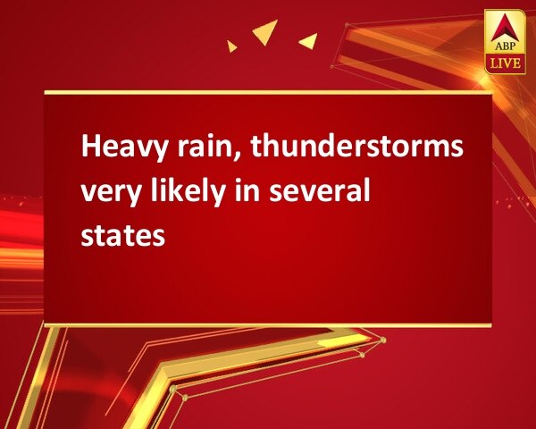 Heavy rain, thunderstorms very likely in several states Heavy rain, thunderstorms very likely in several states