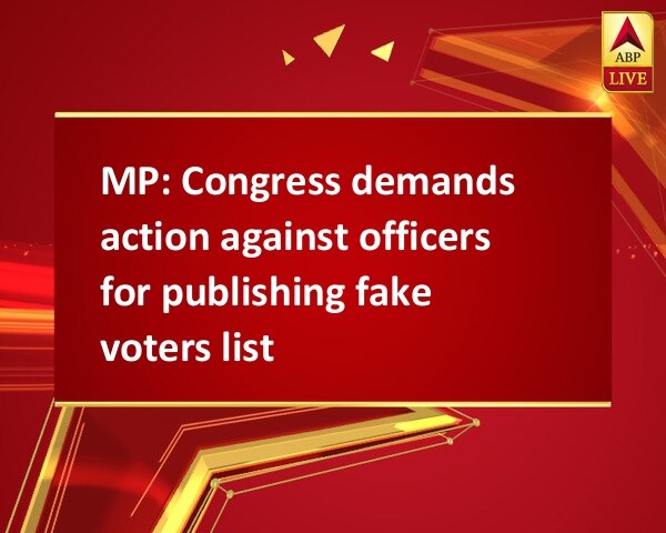 MP: Congress demands action against officers for publishing fake voters list MP: Congress demands action against officers for publishing fake voters list