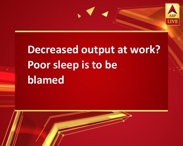 Decreased output at work? Poor sleep is to be blamed Decreased output at work? Poor sleep is to be blamed